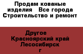 Продам кованые изделия - Все города Строительство и ремонт » Другое   . Красноярский край,Лесосибирск г.